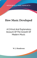 How Music Developed: A Critical And Explanatory Account Of The Growth Of Modern Music