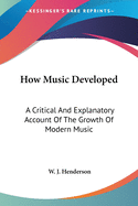 How Music Developed: A Critical And Explanatory Account Of The Growth Of Modern Music