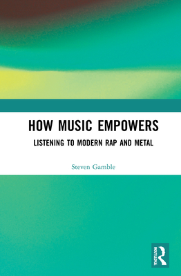 How Music Empowers: Listening to Modern Rap and Metal - Gamble, Steven