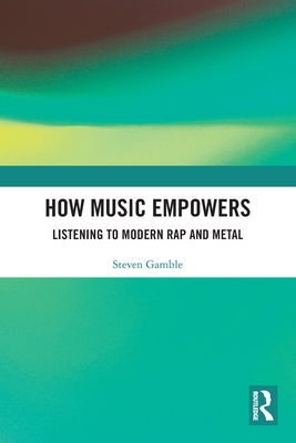 How Music Empowers: Listening to Modern Rap and Metal - Gamble, Steven