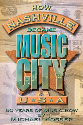 How Nashville Became Music City U.S.A.: 50 Years of Music Row - Kosser, Michael