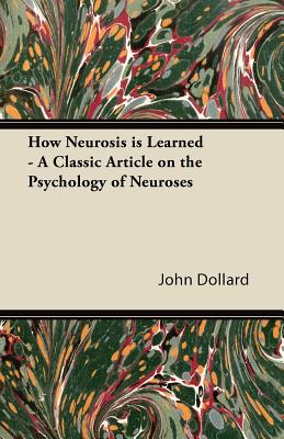 How Neurosis Is Learned - A Classic Article on the Psychology of Neuroses - Dollard, John Dollard