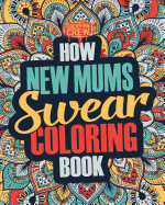 How New Mums Swear Coloring Book: A Funny, Irreverent, Clean Swear Word New Mum Coloring Book Gift Idea