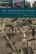 How Newark Became Newark: The Rise, Fall, and Rebirth of an American City