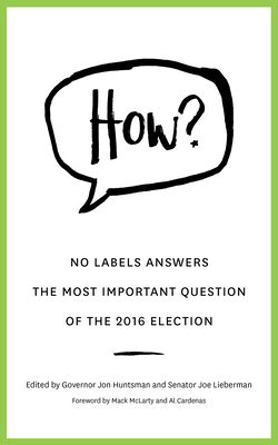 How?: No Labels Answers the Most Important Question of the 2016 Election - No Labels Foundation, and Huntsman, Jon, Governor, and Lieberman, Joe, Senator