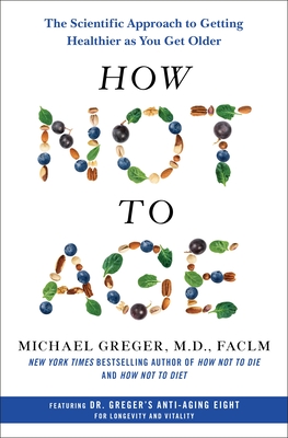 How Not to Age: The Scientific Approach to Getting Healthier as You Get Older - Greger, Michael