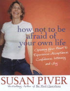 How Not to Be Afraid of Your Own Life: Opening Your Heart to Confidence, Intimacy, and Joy