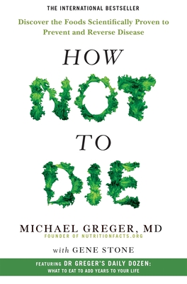 How Not to Die: Discover the Foods Scientifically Proven to Prevent and Reverse Disease - Greger, Michael, and Stone, Gene