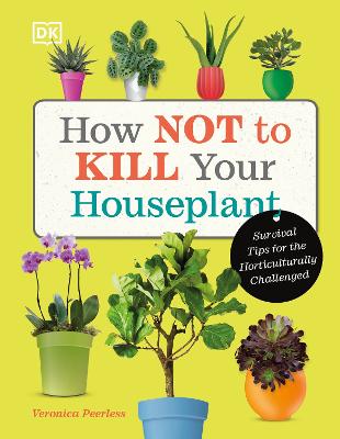 How Not to Kill Your Houseplant: Survival Tips for the Horticulturally Challenged - Peerless, Veronica