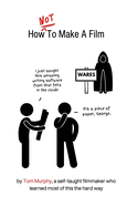 How NOT To Make A Film: by a self-taught filmmaker who learned most of this the hard way