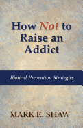 How Not to Raise an Addict: Biblical Prevention Strategies