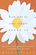 How Not to Stay Single After 40: The Secret to Finding Passion, Love, and Fulfillment- At Last!