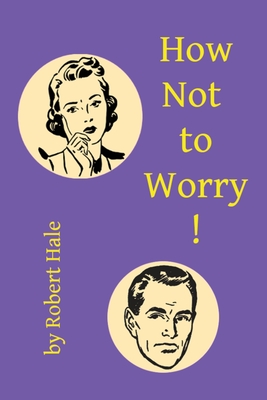 How Not to Worry! - Hale, Robert