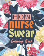 How nurse Swear Coloring Book: A Snarky & Unique Adult Coloring Book for Registered Nurses, Nurse Practitioners and Nursing Students for Stress Relief and Relaxation (Thank you Gift for Nurse)