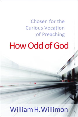 How Odd of God: Chosen for the Curious Vocation of Preaching - Willimon, William H.