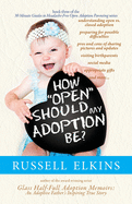 How Open Should My Adoption Be?: Understanding Open vs. Closed Adoption, Preparing for Possible Difficulties, Pros & Cons of Sharing Pictures & Updates, Visiting Birthparents, Social Media, and more