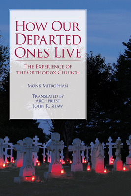 How Our Departed Ones Live: The Experience of the Orthodox Church - Mitrophan, Monk, and Shaw, John (Translated by)