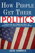 How People Get Their Politics: Conversations with Americans About the Experiences that Shaped Their Political Beliefs