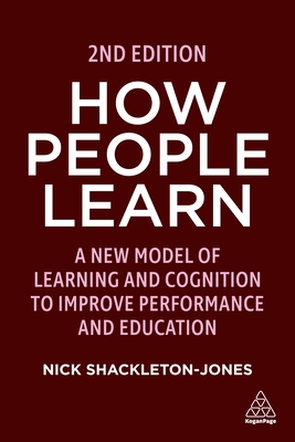 How People Learn: A New Model of Learning and Cognition to Improve Performance and Education - Shackleton-Jones, Nick