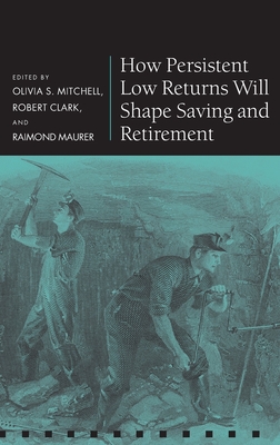 How Persistent Low Returns Will Shape Saving and Retirement - Mitchell, Olivia S. (Editor), and Clark, Robert (Editor), and Maurer, Raimond (Editor)