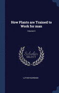 How Plants are Trained to Work for man; Volume 4