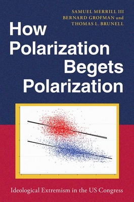 How Polarization Begets Polarization: Ideological Extremism in the Us Congress - Merrill III, Samuel, and Grofman, Bernard, and Brunell, Thomas L