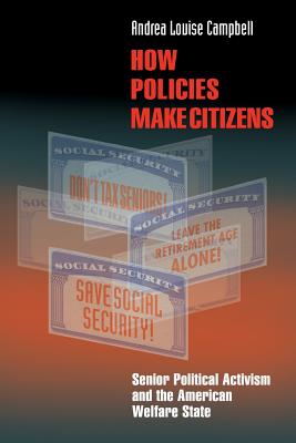How Policies Make Citizens: Senior Political Activism and the American Welfare State - Campbell, Andrea Louise