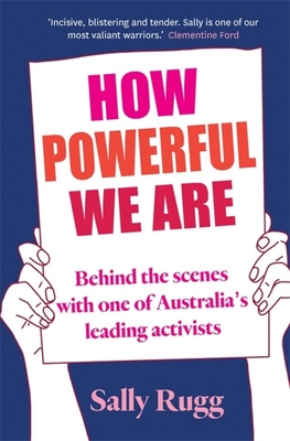 How Powerful We Are: Behind the scenes with one of Australia's leading activists - Rugg, Sally