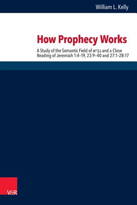 How Prophecy Works: A Study of the Semantic Field of Nabi' and a Close Reading of Jeremiah 1:4-19, 23:9-40 and 27:1-28:17 - Kelly, William L