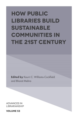 How Public Libraries Build Sustainable Communities in the 21st Century - Williams-Cockfield, Kaurri C (Editor), and Mehra, Bharat (Editor)