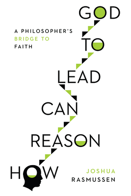 How Reason Can Lead to God: A Philosopher's Bridge to Faith - Rasmussen, Joshua