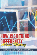 How Rich Think Differently About Money: A Fresh Approach Into The Way We See And Treat Money: Books On Money