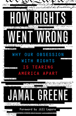 How Rights Went Wrong: Why Our Obsession with Rights Is Tearing America Apart - Greene, Jamal, and Lepore, Jill (Foreword by)