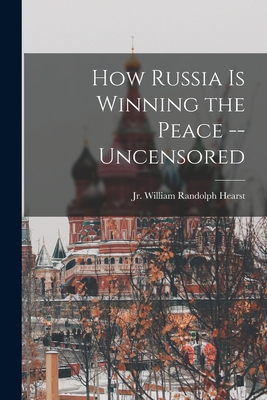 How Russia is Winning the Peace --uncensored - Hearst, William Randolph, Jr. (Creator)