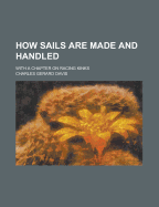 How Sails Are Made and Handled; With a Chapter on Racing Kinks - United States Congressional House, and United States Congress House, and Davis, Charles Gerard