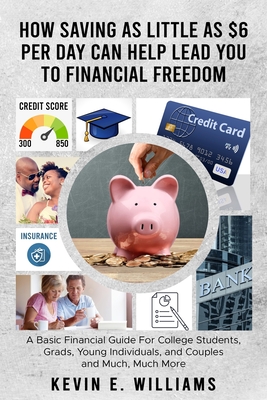 How Saving as Little as $6 Per Day Can Help Lead You to Financial Freedom: A Basic Financial Guide For College Students, Grads, Young Individuals, and Couples and Much, Much More - Michelle, Trelani (Editor), and Williams, Kevin E