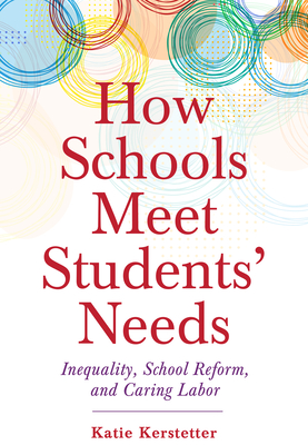 How Schools Meet Students' Needs: Inequality, School Reform, and Caring Labor - Kerstetter, Katie