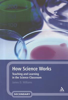 How Science Works: Teaching and Learning in the Science Classroom - Williams, James D, Professor, PhD