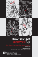 How Sex Got Screwed Up: The Ghosts that Haunt Our Sexual Pleasure - Book One: From the Stone Age to the Enlightenment