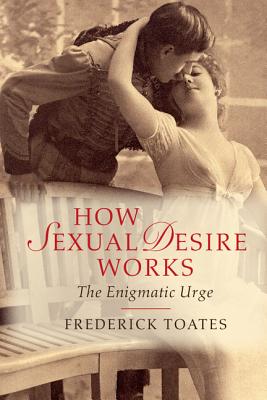 How Sexual Desire Works: The Enigmatic Urge - Toates, Frederick