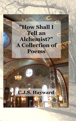 How Shall I Tell an Alchemist? A Collection of Poems - Hayward, C J S