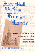 How Shall We Sing in a Foreign Land?: Music of Irish-Catholic Immigrants in the Antebellum United States