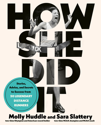 How She Did It: Stories, Advice, and Secrets to Success from Fifty Legendary Distance Runners - Huddle, Molly, and Slattery, Sara
