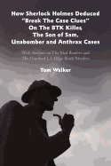 How Sherlock Holmes Deduced "Break The Case Clues" On The BTK Killer, The Son of Sam, Unabomber and Anthrax Cases: With Analysis on The Mad Bomber and The Unsolved L.I. Gilgo Beach Murders