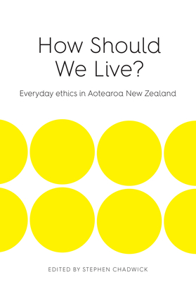 How Should We Live: Everyday ethics in Aotearoa New Zealand - Chadwick, Stephen (Editor)