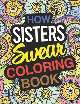 How Sisters Swear: Sister Coloring Book For Swearing Like A Sister: Sister Gifts Birthday & Christmas Present For Sister - Sister Books