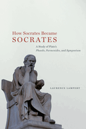 How Socrates Became Socrates: A Study of Plato's "Phaedo," "Parmenides," and "Symposium"