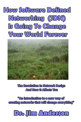 How Software Defined Networking (SDN) Is Going To Change Your World Forever: The Revolution In Network Design And How It Affects You - Anderson, Jim
