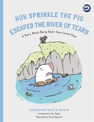 How Sprinkle the Pig Escaped the River of Tears: A Story About Being Apart From Loved Ones - Westcott, Anne, and Hu, C. C. Alicia, and Ogden, Pat (Introduction by)