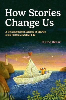 How Stories Change Us: A Developmental Science of Stories from Fiction and Real Life - Reese, Elaine